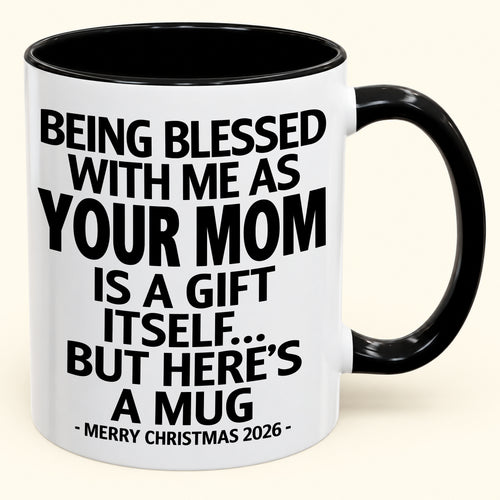 Being Blessed With Me As Your Mom Is A Gift Itself - Funny Christmas 2026 - Gift Accent Coffee Mug (SKU2610-147)