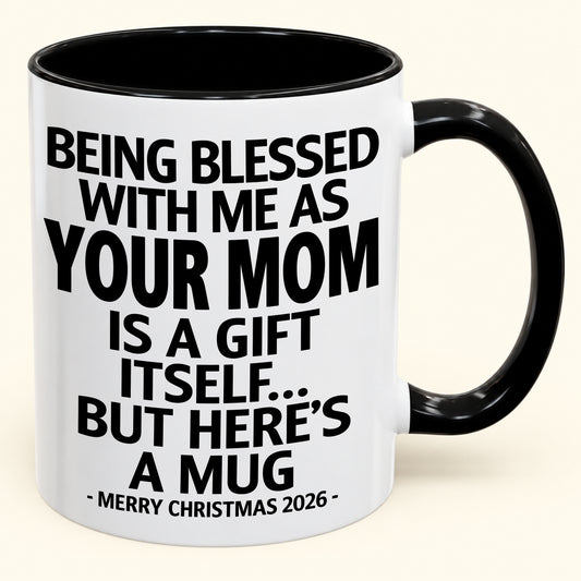 Being Blessed With Me As Your Mom Is A Gift Itself - Funny Christmas 2026 - Gift Accent Coffee Mug (SKU2610-147)