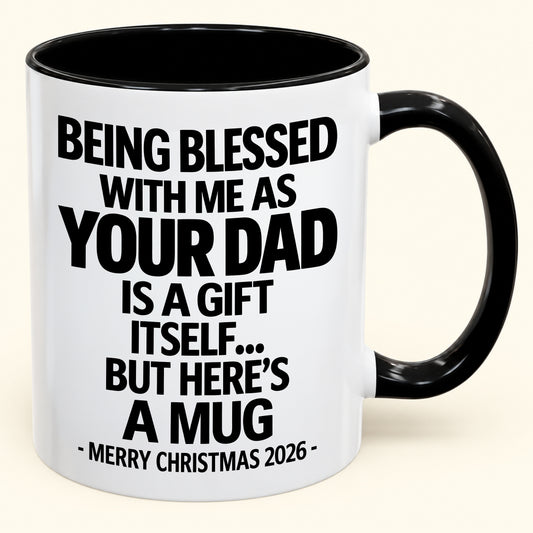 Being Blessed With Me As Your Dad Is A Gift Itself - Funny Christmas 2026 - Gift Accent Coffee Mug (SKU2610-148)