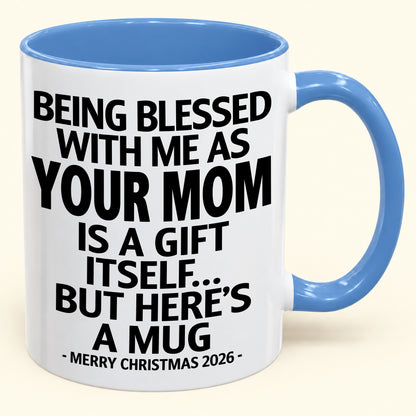 Being Blessed With Me As Your Mom Is A Gift Itself - Funny Christmas 2026 - Gift Accent Coffee Mug (SKU2610-147)