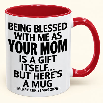 Being Blessed With Me As Your Mom Is A Gift Itself - Funny Christmas 2026 - Gift Accent Coffee Mug (SKU2610-147)