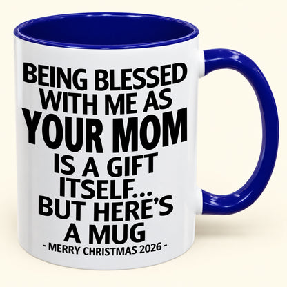 Being Blessed With Me As Your Mom Is A Gift Itself - Funny Christmas 2026 - Gift Accent Coffee Mug (SKU2610-147)