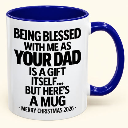 Being Blessed With Me As Your Dad Is A Gift Itself - Funny Christmas 2026 - Gift Accent Coffee Mug (SKU2610-148)