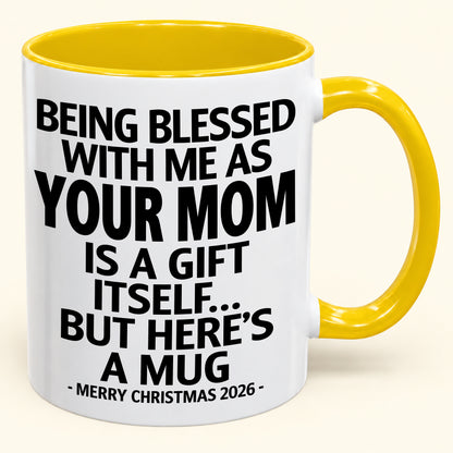 Being Blessed With Me As Your Mom Is A Gift Itself - Funny Christmas 2026 - Gift Accent Coffee Mug (SKU2610-147)